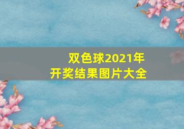 双色球2021年开奖结果图片大全