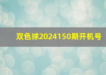 双色球2024150期开机号