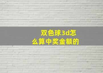 双色球3d怎么算中奖金额的