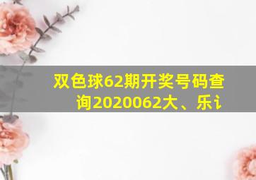 双色球62期开奖号码查询2020062大、乐讠