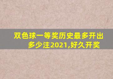 双色球一等奖历史最多开出多少注2021,好久开奖