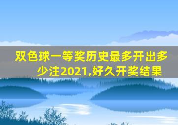 双色球一等奖历史最多开出多少注2021,好久开奖结果