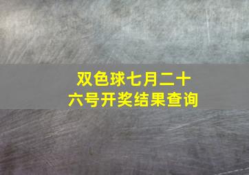 双色球七月二十六号开奖结果查询