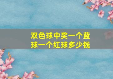 双色球中奖一个蓝球一个红球多少钱