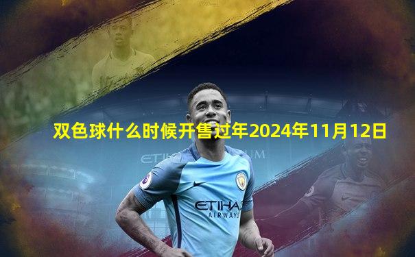 双色球什么时候开售过年2024年11月12日