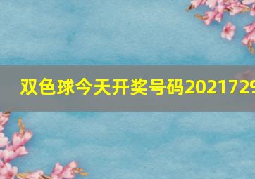 双色球今天开奖号码2021729