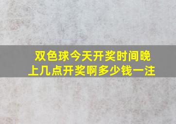 双色球今天开奖时间晚上几点开奖啊多少钱一注