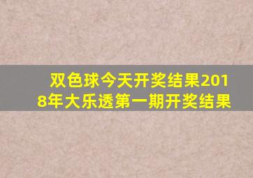 双色球今天开奖结果2018年大乐透第一期开奖结果