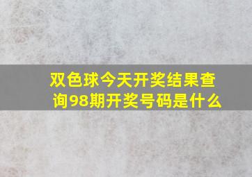 双色球今天开奖结果查询98期开奖号码是什么