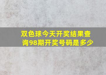 双色球今天开奖结果查询98期开奖号码是多少