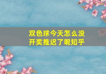 双色球今天怎么没开奖推迟了呢知乎