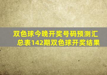 双色球今晚开奖号码预测汇总表142期双色球开奖结果