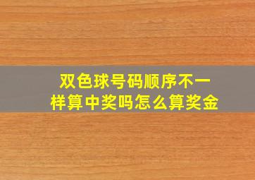 双色球号码顺序不一样算中奖吗怎么算奖金