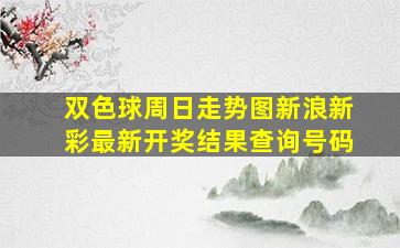 双色球周日走势图新浪新彩最新开奖结果查询号码