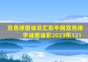 双色球图谜总汇彩牛网双色球字谜图谜彩2023年121