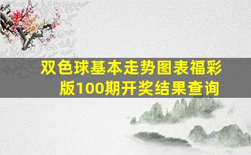 双色球基本走势图表福彩版100期开奖结果查询