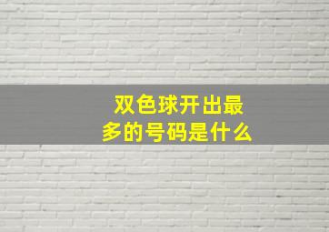 双色球开出最多的号码是什么