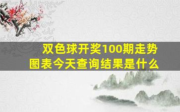 双色球开奖100期走势图表今天查询结果是什么