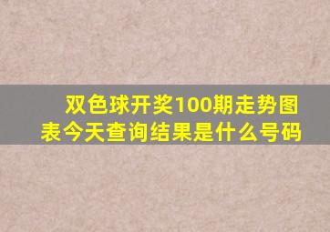 双色球开奖100期走势图表今天查询结果是什么号码