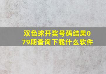 双色球开奖号码结果079期查询下载什么软件