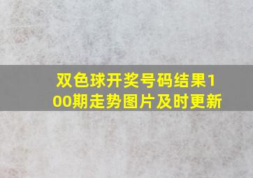 双色球开奖号码结果100期走势图片及时更新