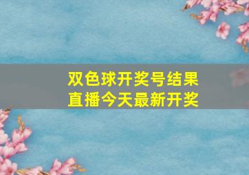 双色球开奖号结果直播今天最新开奖