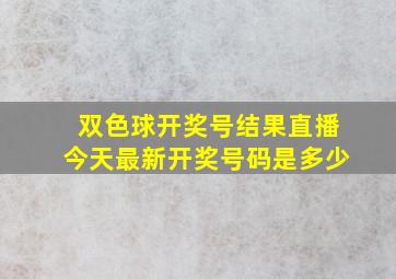 双色球开奖号结果直播今天最新开奖号码是多少