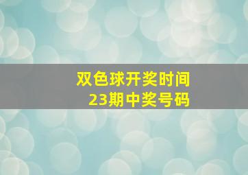 双色球开奖时间23期中奖号码