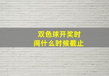 双色球开奖时间什么时候截止