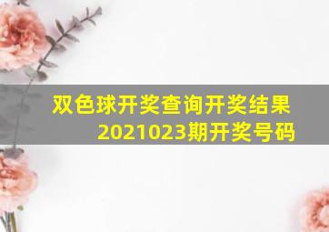 双色球开奖查询开奖结果2021023期开奖号码