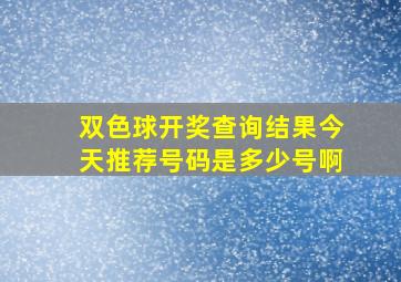 双色球开奖查询结果今天推荐号码是多少号啊