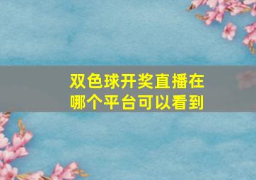 双色球开奖直播在哪个平台可以看到