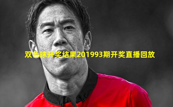 双色球开奖结果201993期开奖直播回放