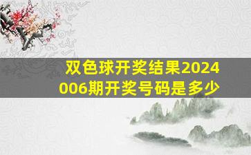 双色球开奖结果2024006期开奖号码是多少