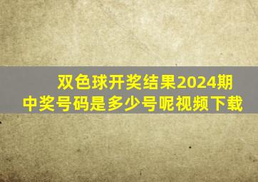 双色球开奖结果2024期中奖号码是多少号呢视频下载