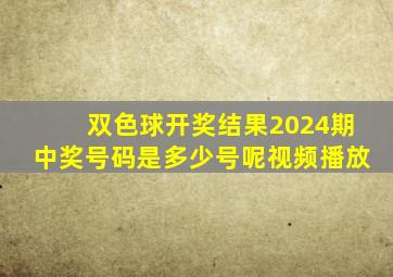 双色球开奖结果2024期中奖号码是多少号呢视频播放