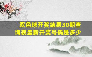 双色球开奖结果30期查询表最新开奖号码是多少