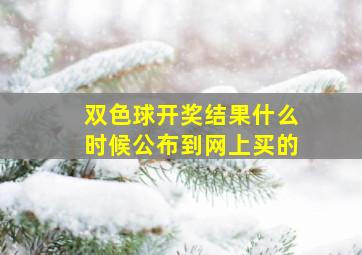 双色球开奖结果什么时候公布到网上买的