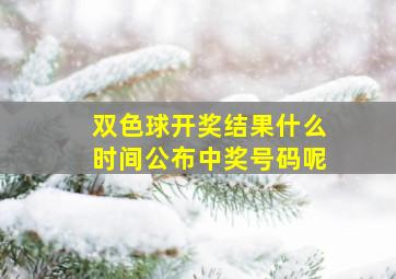 双色球开奖结果什么时间公布中奖号码呢