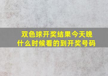 双色球开奖结果今天晚什么时候看的到开奖号码