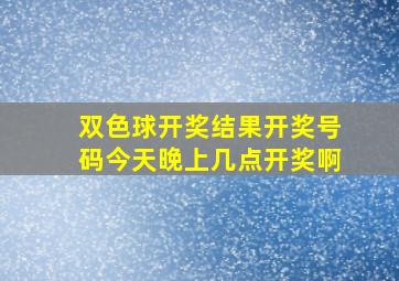 双色球开奖结果开奖号码今天晚上几点开奖啊