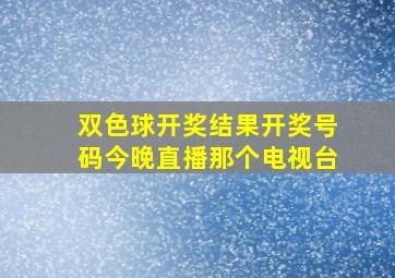 双色球开奖结果开奖号码今晚直播那个电视台