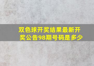 双色球开奖结果最新开奖公告98期号码是多少