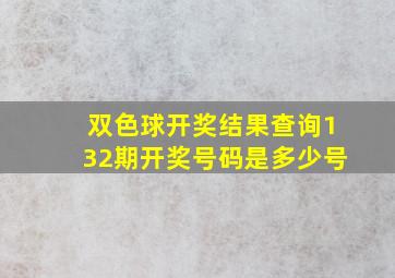 双色球开奖结果查询132期开奖号码是多少号