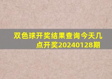 双色球开奖结果查询今天几点开奖20240128期