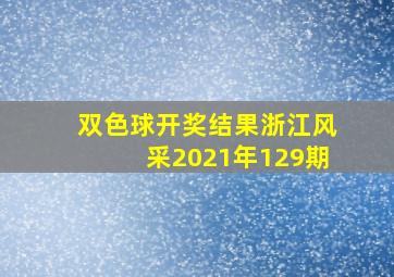 双色球开奖结果浙江风采2021年129期