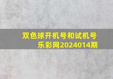 双色球开机号和试机号乐彩网2024014期