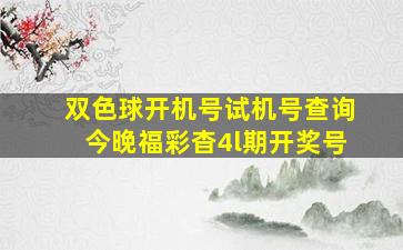 双色球开机号试机号查询今晚福彩杳4l期开奖号