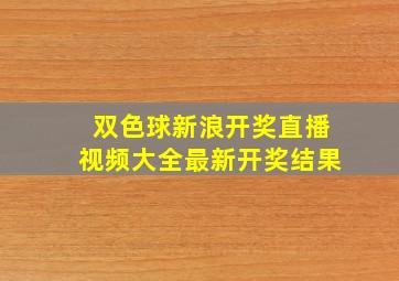 双色球新浪开奖直播视频大全最新开奖结果