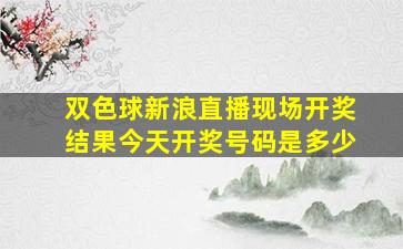 双色球新浪直播现场开奖结果今天开奖号码是多少